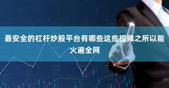 最安全的杠杆炒股平台有哪些这些视频之所以能火遍全网