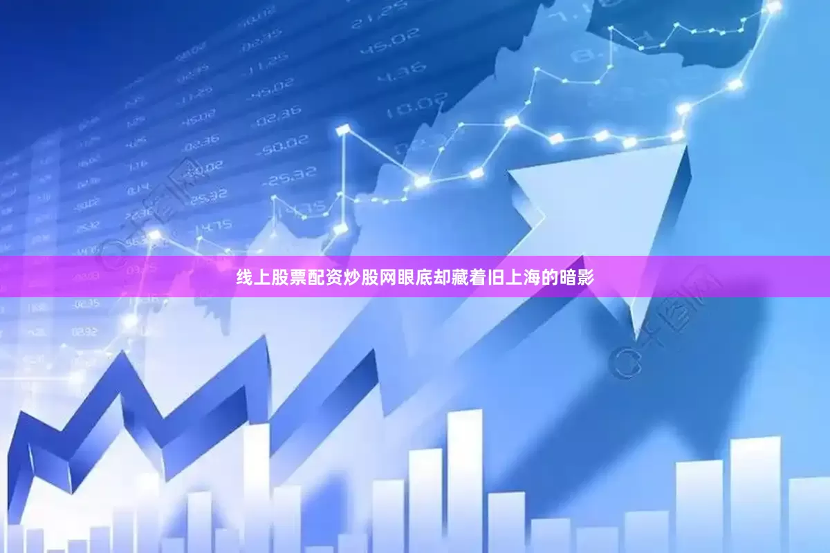 线上股票配资炒股网眼底却藏着旧上海的暗影