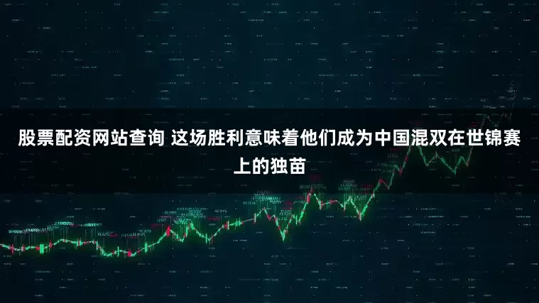 股票配资网站查询 这场胜利意味着他们成为中国混双在世锦赛上的独苗